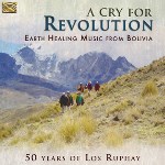 A Cry For Revolution - Earth Healing Music From Bolivia - 50 Years of Los Ruphay